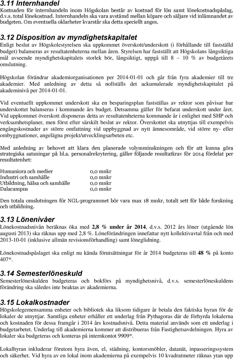 12 Disposition av myndighetskapitalet Enligt beslut av Högskolestyrelsen ska uppkommet överskott/underskott (i förhållande till fastställd budget) balanseras av resultatenheterna mellan åren.