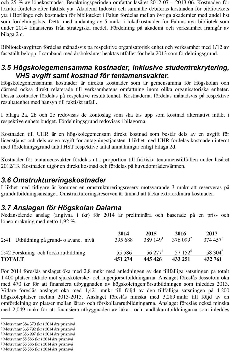 Detta med undantag av 5 mnkr i lokalkostnader för Faluns nya bibliotek som under 2014 finansieras från strategiska medel. Fördelning på akademi och verksamhet framgår av bilaga 2 c.