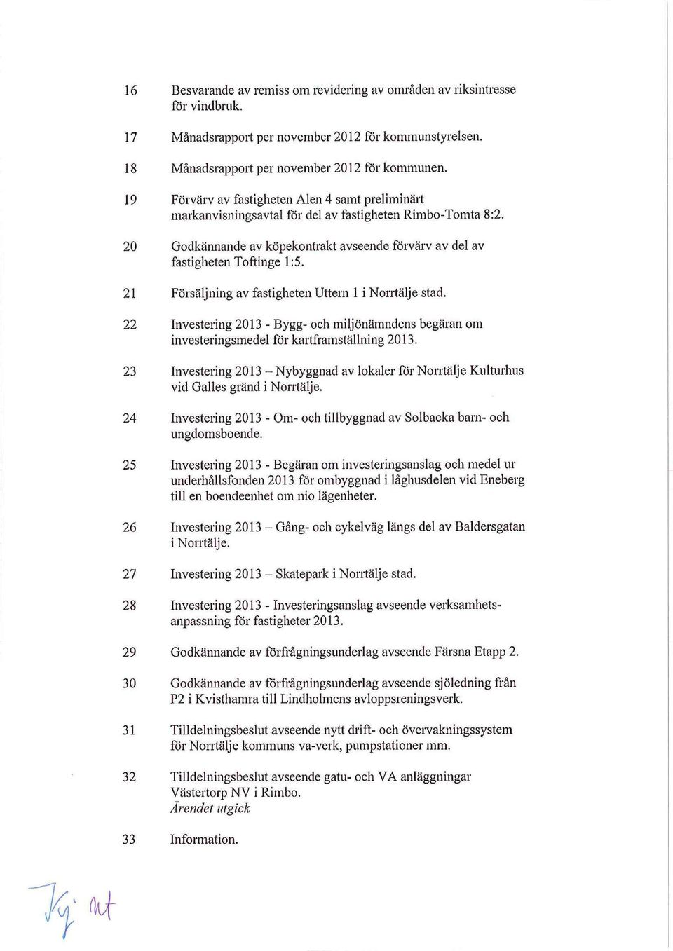 21 Försäljning av fastigheten Uttern 1 i Norrtälje stad. 22 Investering 2013 - Bygg- och miljönämndens begäran om investeringsmedel för kartframställning 2013.