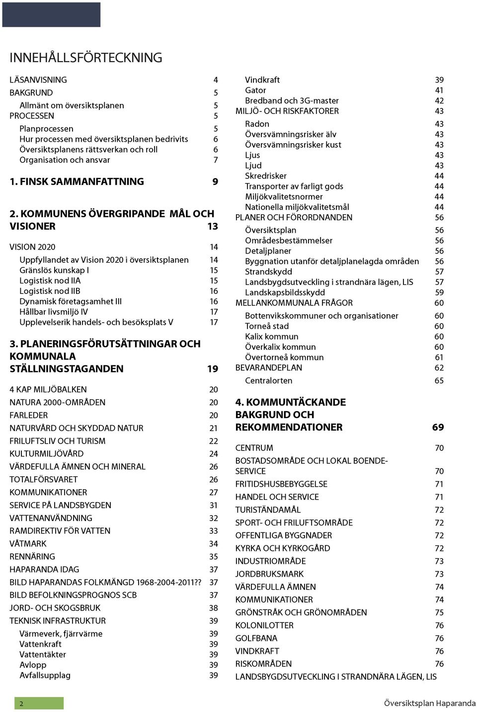 KOMMUNENS ÖVERGRIPANDE MÅL OCH VISIONER 13 VISION 2020 14 Uppfyllandet av Vision 2020 i översiktsplanen 14 Gränslös kunskap I 15 Logistisk nod IIA 15 Logistisk nod IIB 16 Dynamisk företagsamhet III