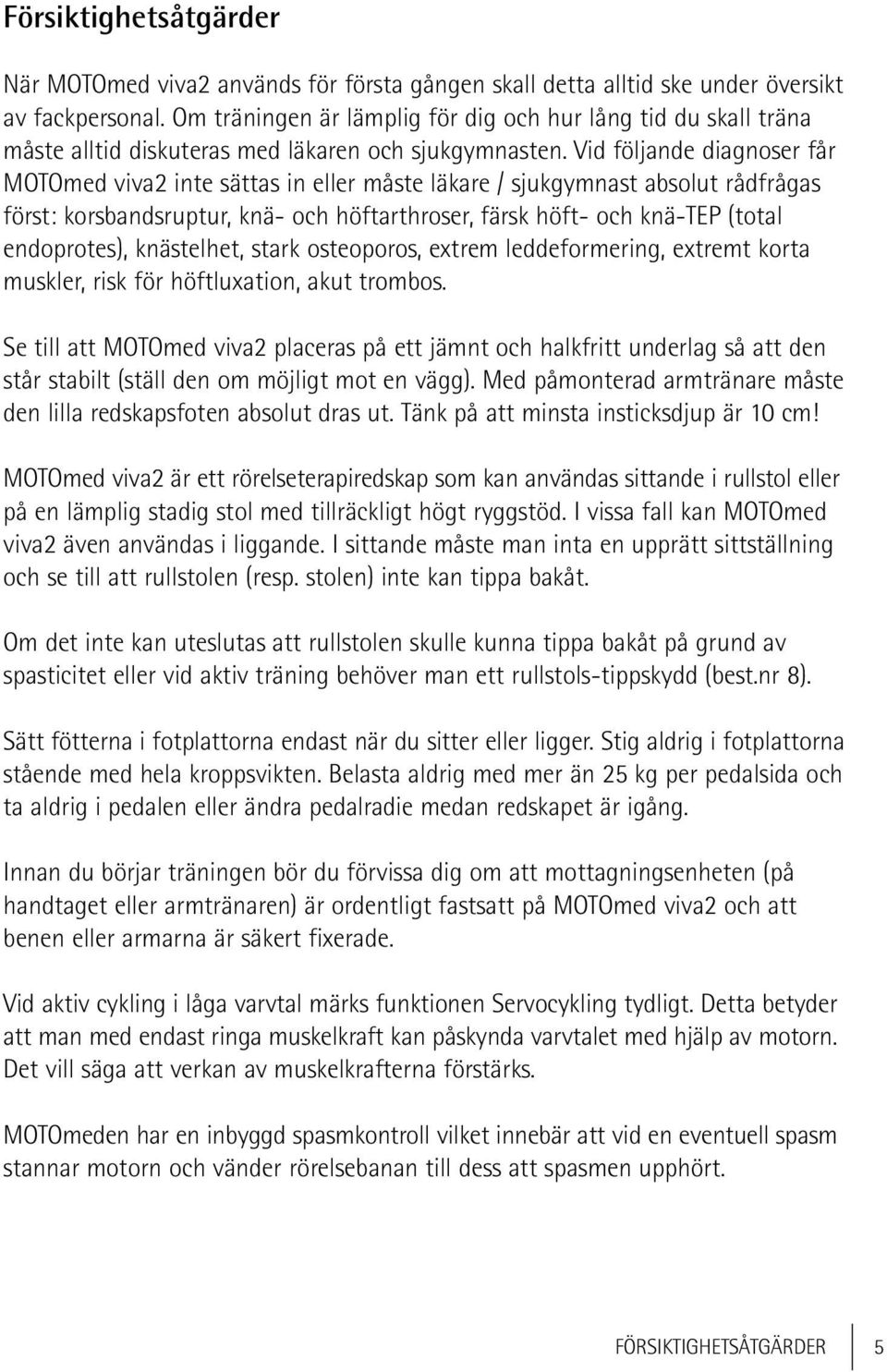 Vid följande diagnoser får MOTOmed viva2 inte sättas in eller måste läkare / sjukgymnast absolut rådfrågas först: korsbandsruptur, knä- och höftarthroser, färsk höft- och knä-tep (total endoprotes),