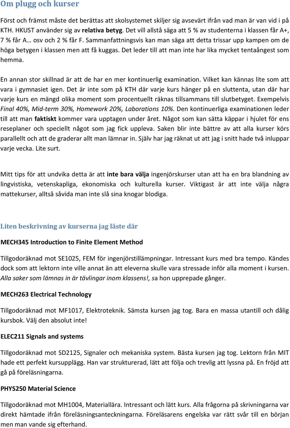 Det leder till att man inte har lika mycket tentaångest som hemma. En annan stor skillnad är att de har en mer kontinuerlig examination. Vilket kan kännas lite som att vara i gymnasiet igen.