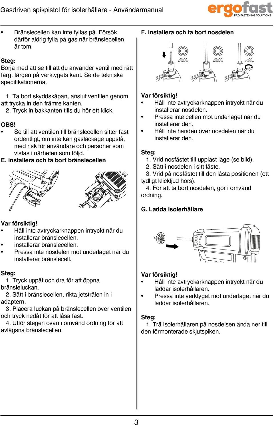 Se de tekniska specifikationerna. 1. Ta bort skyddskåpan, anslut ventilen genom att trycka in den främre kanten. 2. Tryck in bakkanten tills du hör ett klick. OBS!