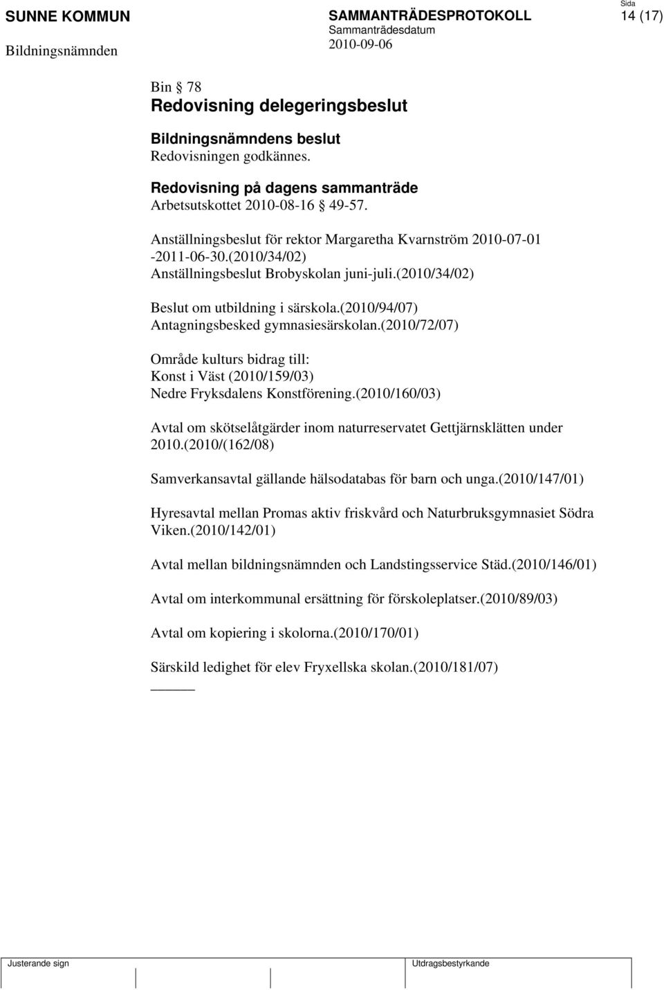 (2010/94/07) Antagningsbesked gymnasiesärskolan.(2010/72/07) Område kulturs bidrag till: Konst i Väst (2010/159/03) Nedre Fryksdalens Konstförening.