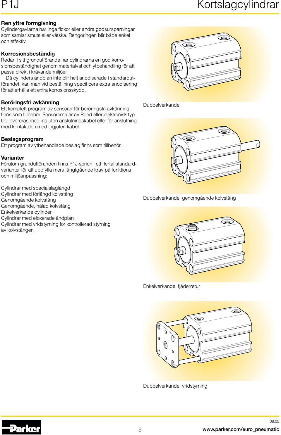 Då cylinders ändplan inte blir helt anodiserade i standardutförandet, kan man vid beställning specificera extra anodisering för att erhålla ett extra korrosionsskydd.