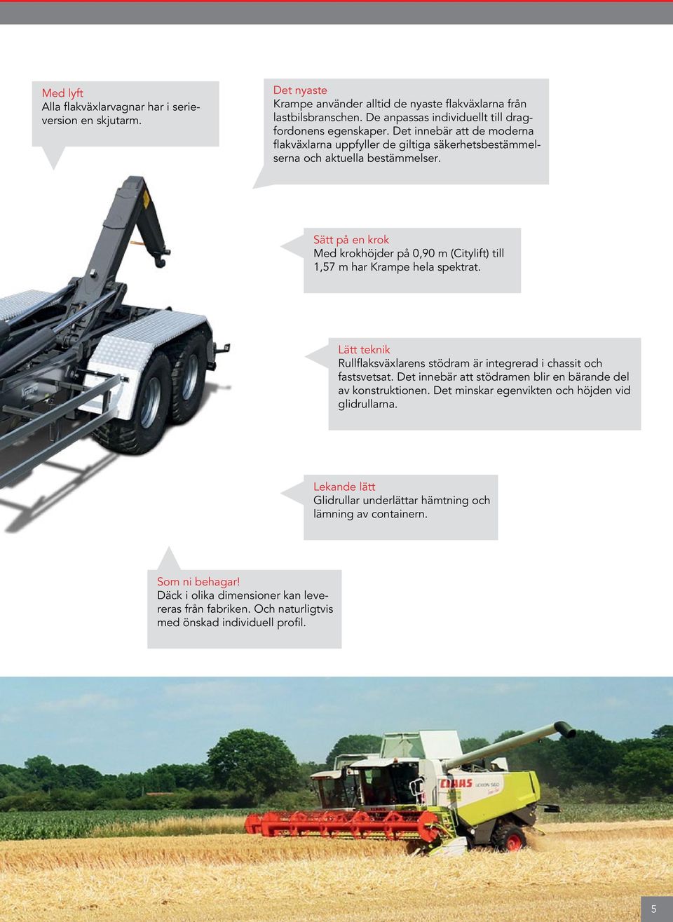Sätt på en krok Med krokhöjder på 0,90 m (Citylift) till 1,57 m har Krampe hela spektrat. Lätt teknik Rullflaksväxlarens stödram är integrerad i chassit och fastsvetsat.
