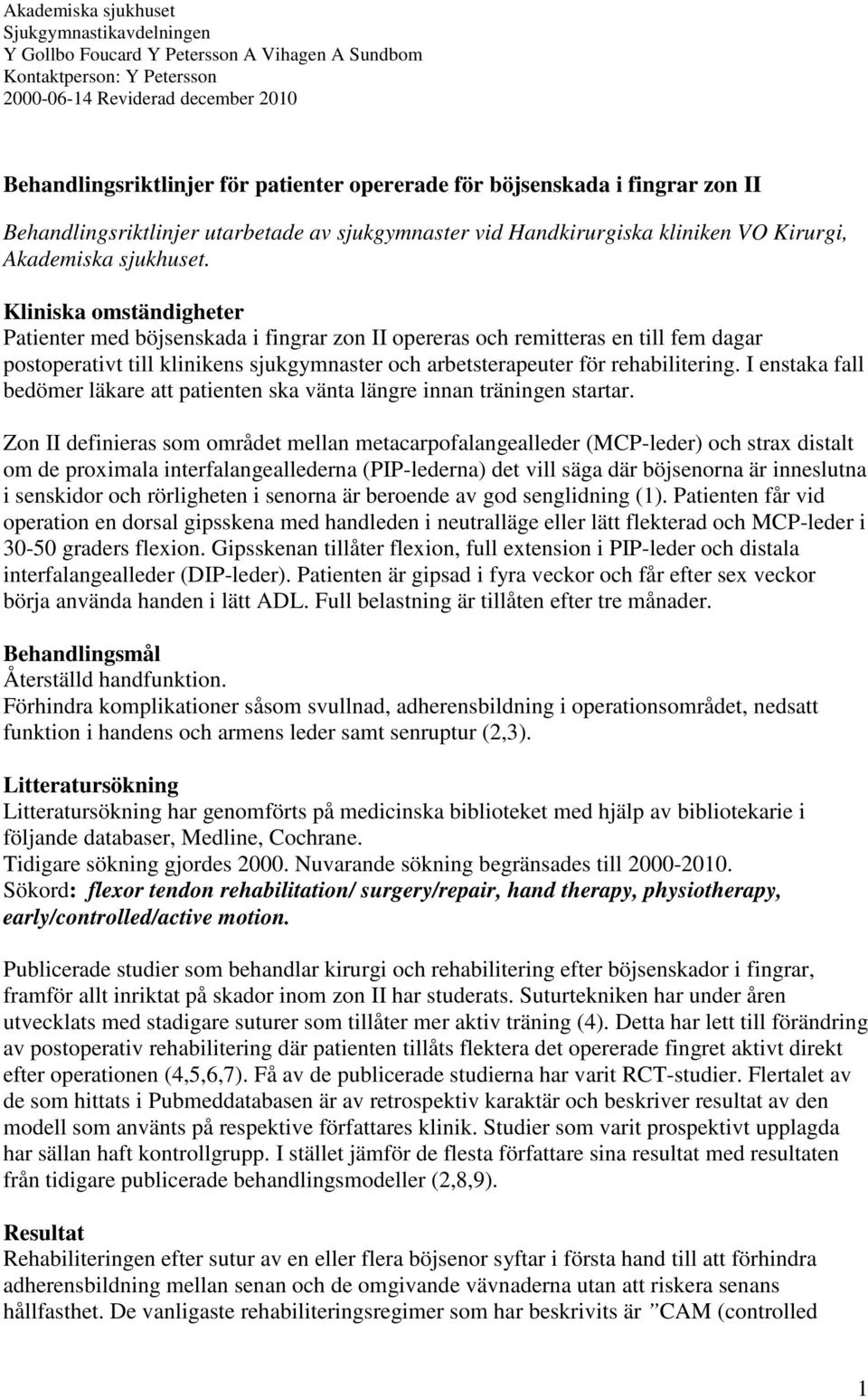 Kliniska omständigheter Patienter med böjsenskada i fingrar zon II opereras och remitteras en till fem dagar postoperativt till klinikens sjukgymnaster och arbetsterapeuter för rehabilitering.