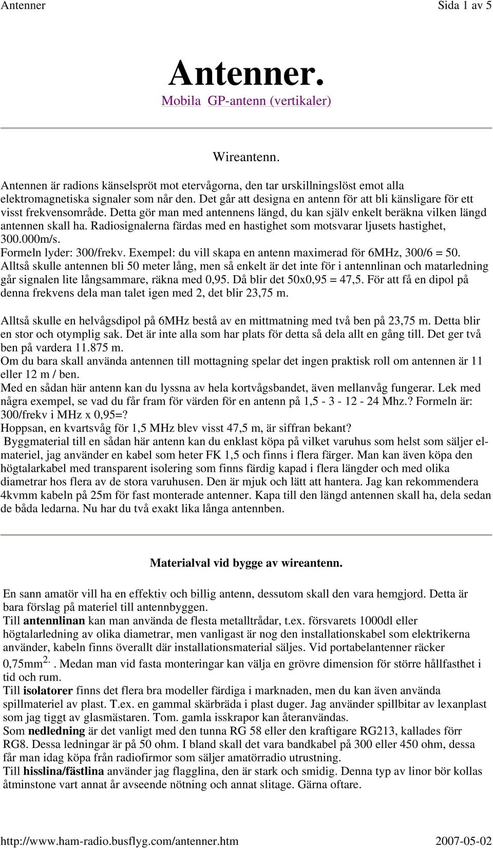 Radiosignalerna färdas med en hastighet som motsvarar ljusets hastighet, 300.000m/s. Formeln lyder: 300/frekv. Exempel: du vill skapa en antenn maximerad för 6MHz, 300/6 = 50.