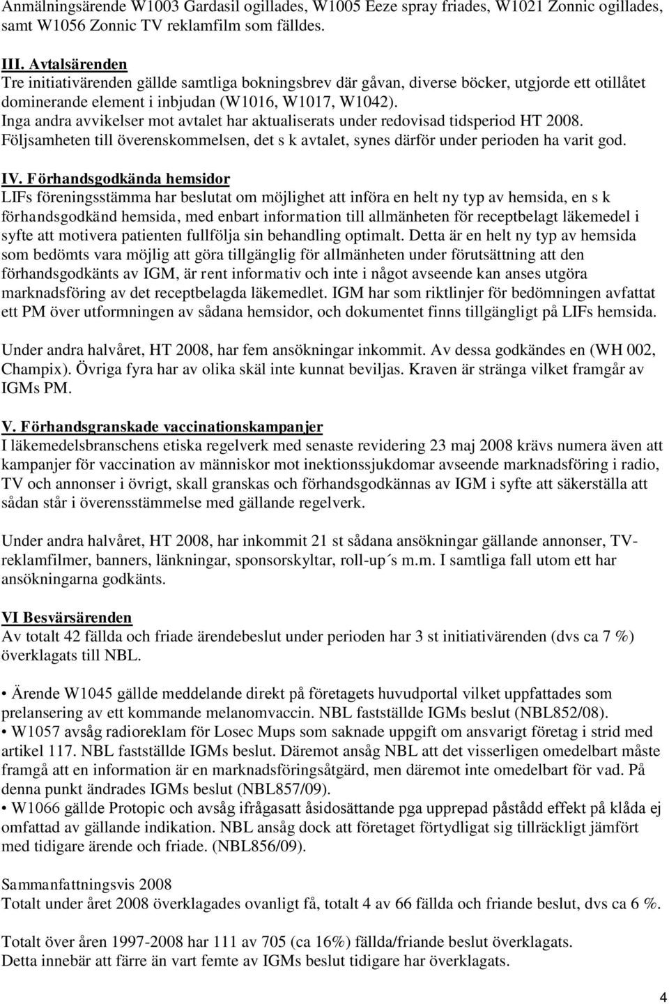 Inga andra avvikelser mot avtalet har aktualiserats under redovisad tidsperiod HT 2008. Följsamheten till överenskommelsen, det s k avtalet, synes därför under perioden ha varit god. IV.