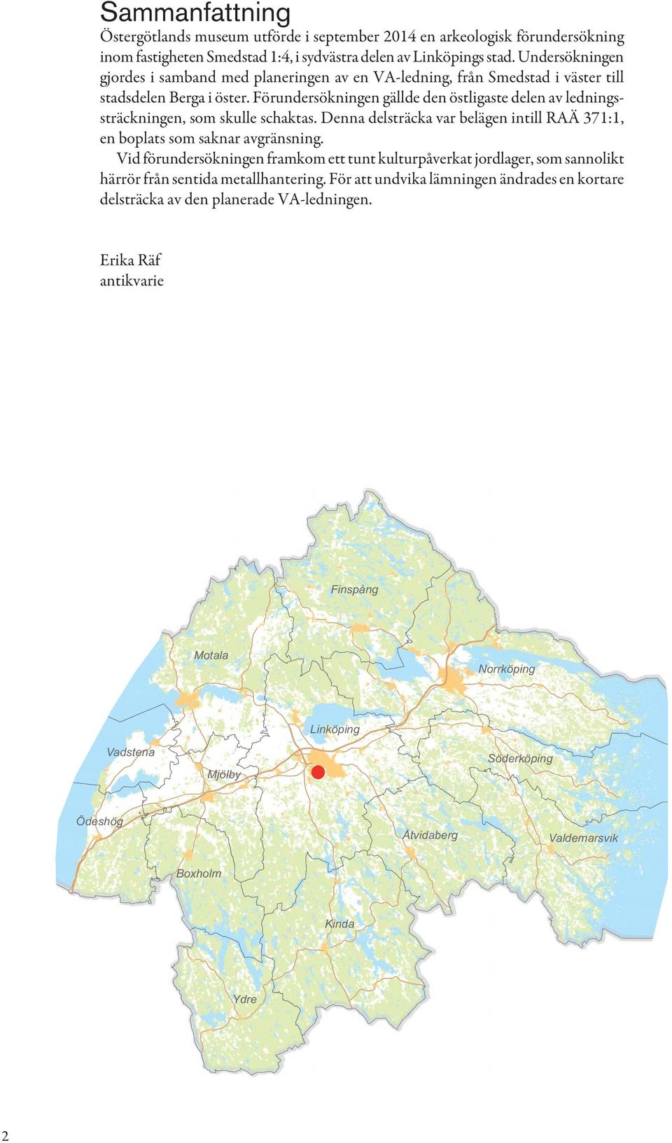 Förundersökningen gällde den östligaste delen av ledningssträckningen, som skulle schaktas. Denna delsträcka var belägen intill RAÄ 371:1, en boplats som saknar avgränsning.