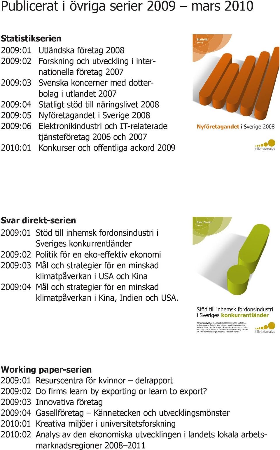 offentliga ackord 2009 Svar direkt-serien 2009:01 Stöd till inhemsk fordonsindustri i Sveriges konkurrentländer 2009:02 Politik för en eko-effektiv ekonomi 2009:03 Mål och strategier för en minskad