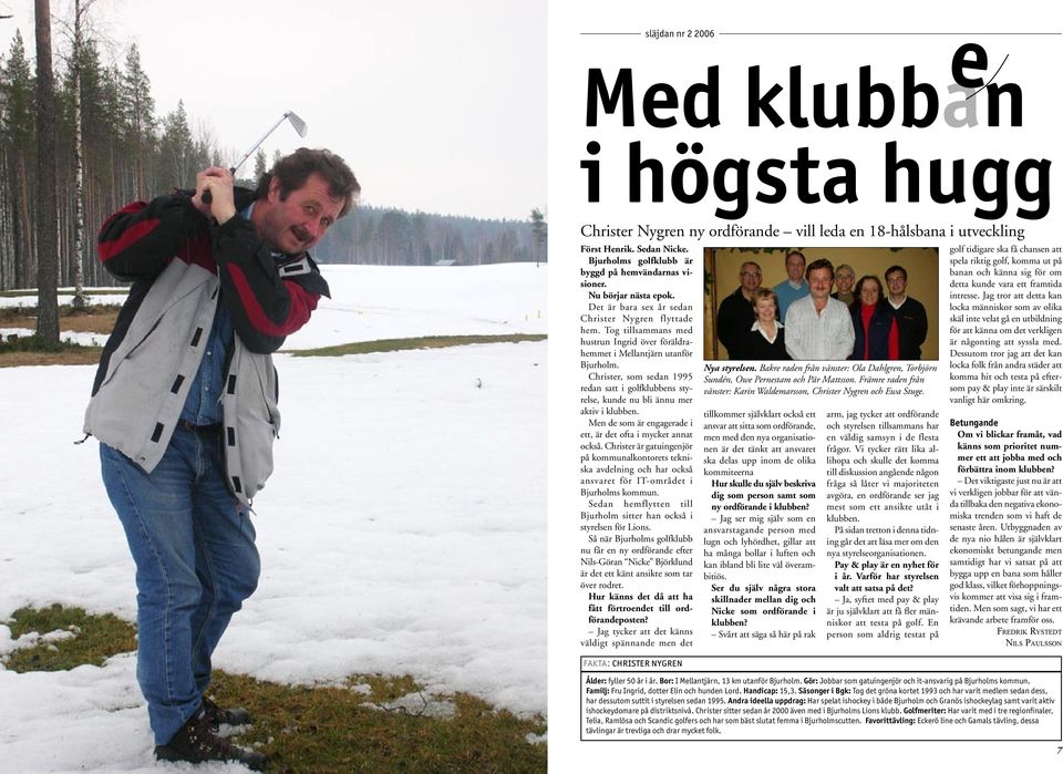 Christer, som sedan 1995 redan satt i golfklubbens styrelse, kunde nu bli ännu mer aktiv i klubben. Men de som är engagerade i ett, är det ofta i mycket annat också.