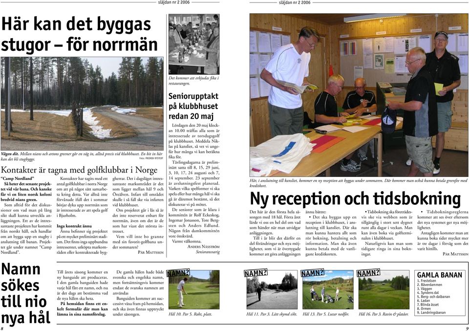 Och kanske får vi en liten norsk koloni bredvid nians green. Som alltid för det diskussioner om vad man på lång sikt skall kunna utveckla anläggningen.
