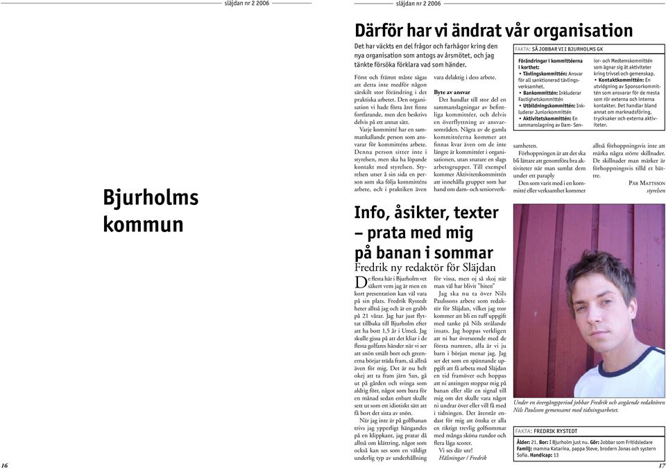 Den organisation vi hade förra året finns fortfarande, men den beskrivs delvis på ett annat sätt. Varje kommitté har en sammankallande person som ansvarar för kommitténs arbete.