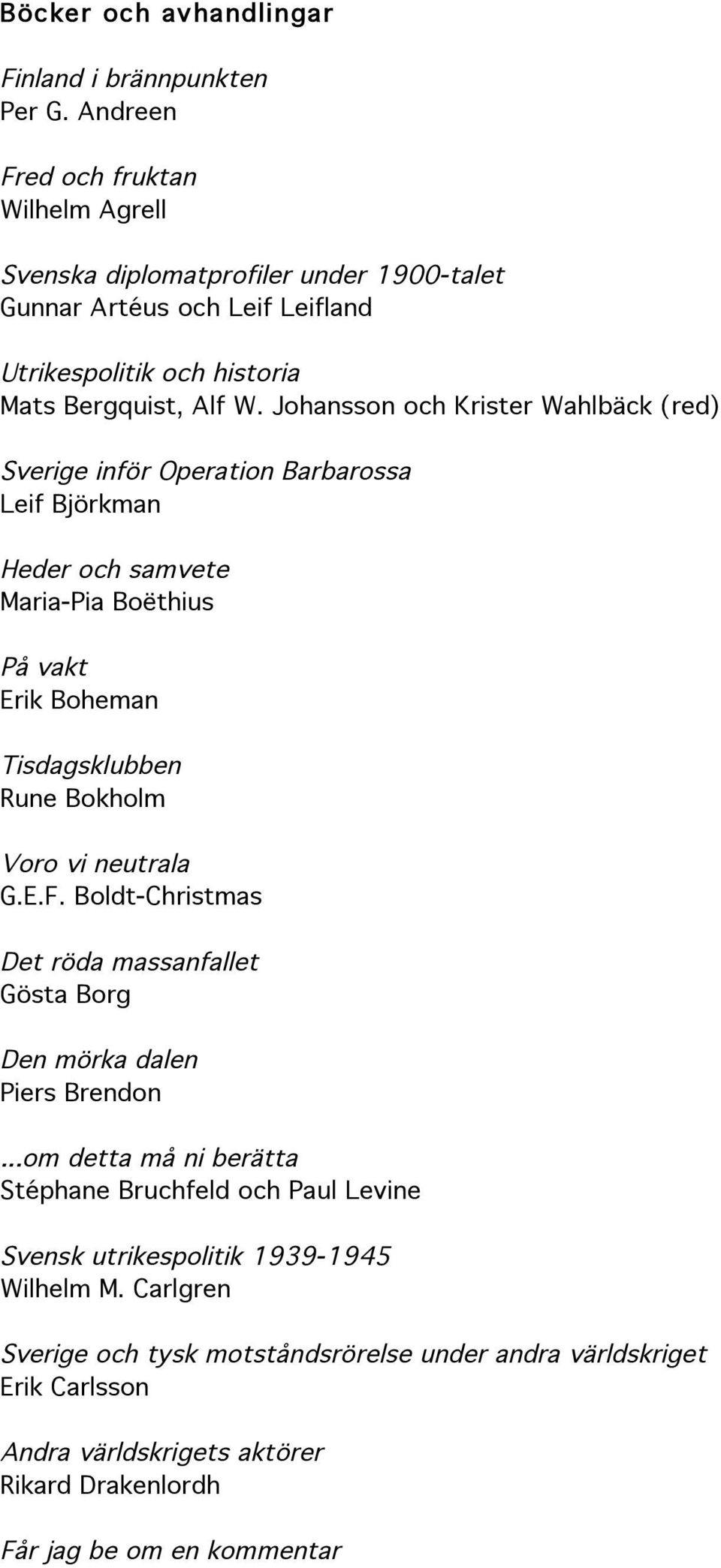 inför Operation Barbarossa Leif Björkman Heder och samvete Maria-Pia Boëthius På vakt Erik Boheman Tisdagsklubben Rune Bokholm Voro vi neutrala G.E.F.