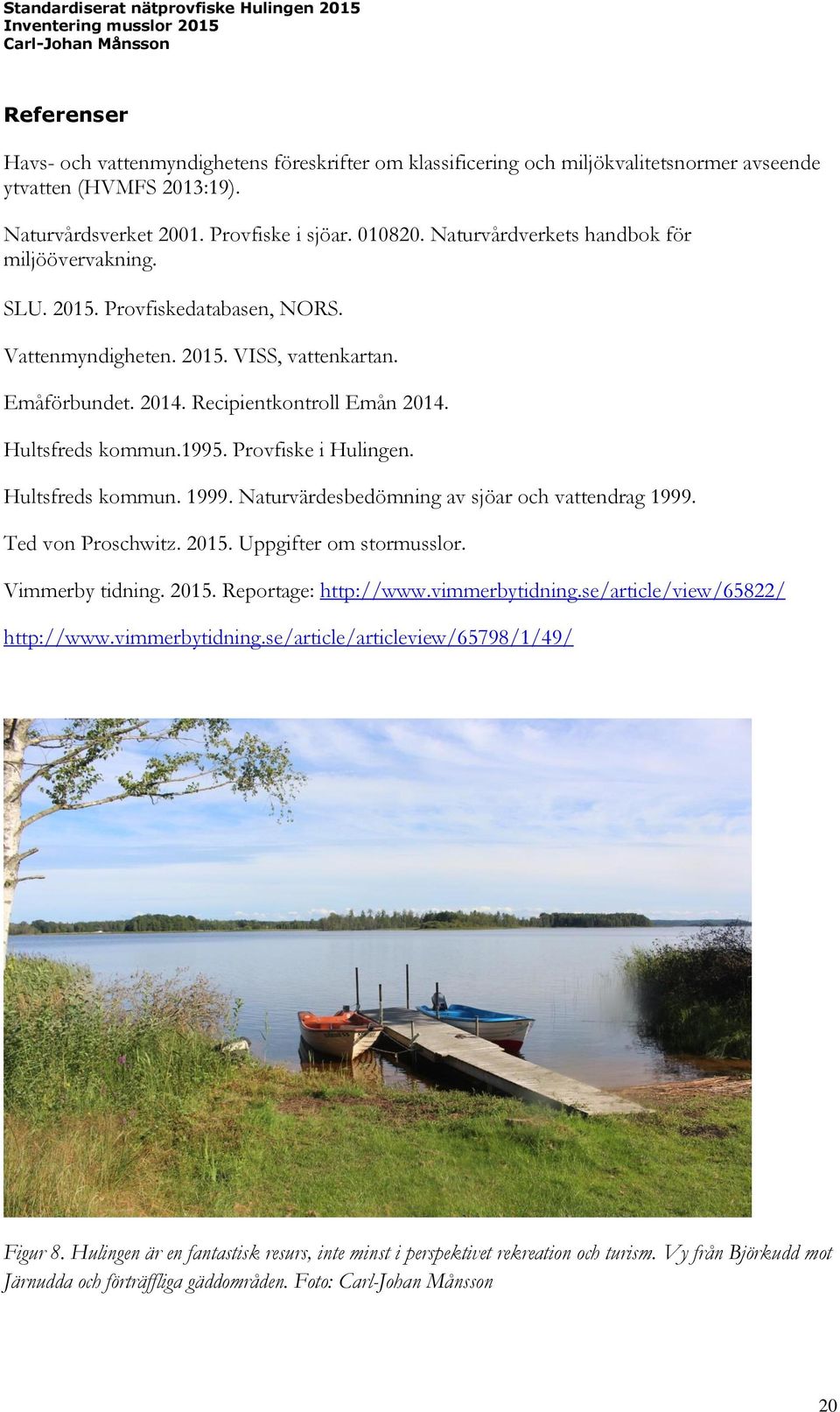 1995. Provfiske i Hulingen. Hultsfreds kommun. 1999. Naturvärdesbedömning av sjöar och vattendrag 1999. Ted von Proschwitz. 2015. Uppgifter om stormusslor. Vimmerby tidning. 2015. Reportage: http://www.