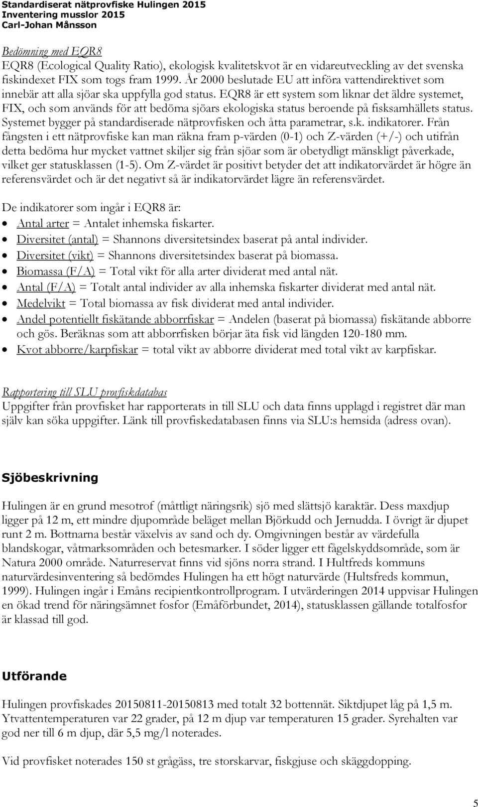 EQR8 är ett system som liknar det äldre systemet, FIX, och som används för att bedöma sjöars ekologiska status beroende på fisksamhällets status.