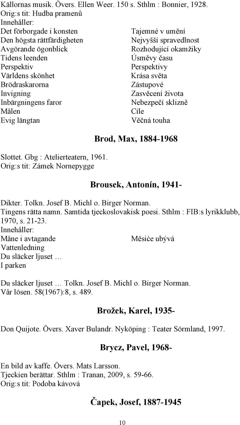 Perspektivy Världens skönhet Krása světa Brödraskarorna Zástupové Invigning Zasvěcení života Inbärgningens faror Nebezpečí sklizně Målen Cíle Evig längtan Věčná touha Slottet.