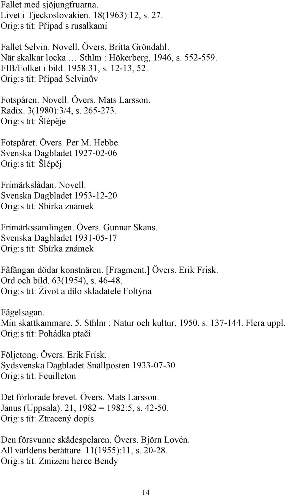 Hebbe. Svenska Dagbladet 1927-02-06 Orig:s tit: Šlépěj Frimärkslådan. Novell. Svenska Dagbladet 1953-12-20 Orig:s tit: Sbírka známek Frimärkssamlingen. Övers. Gunnar Skans.