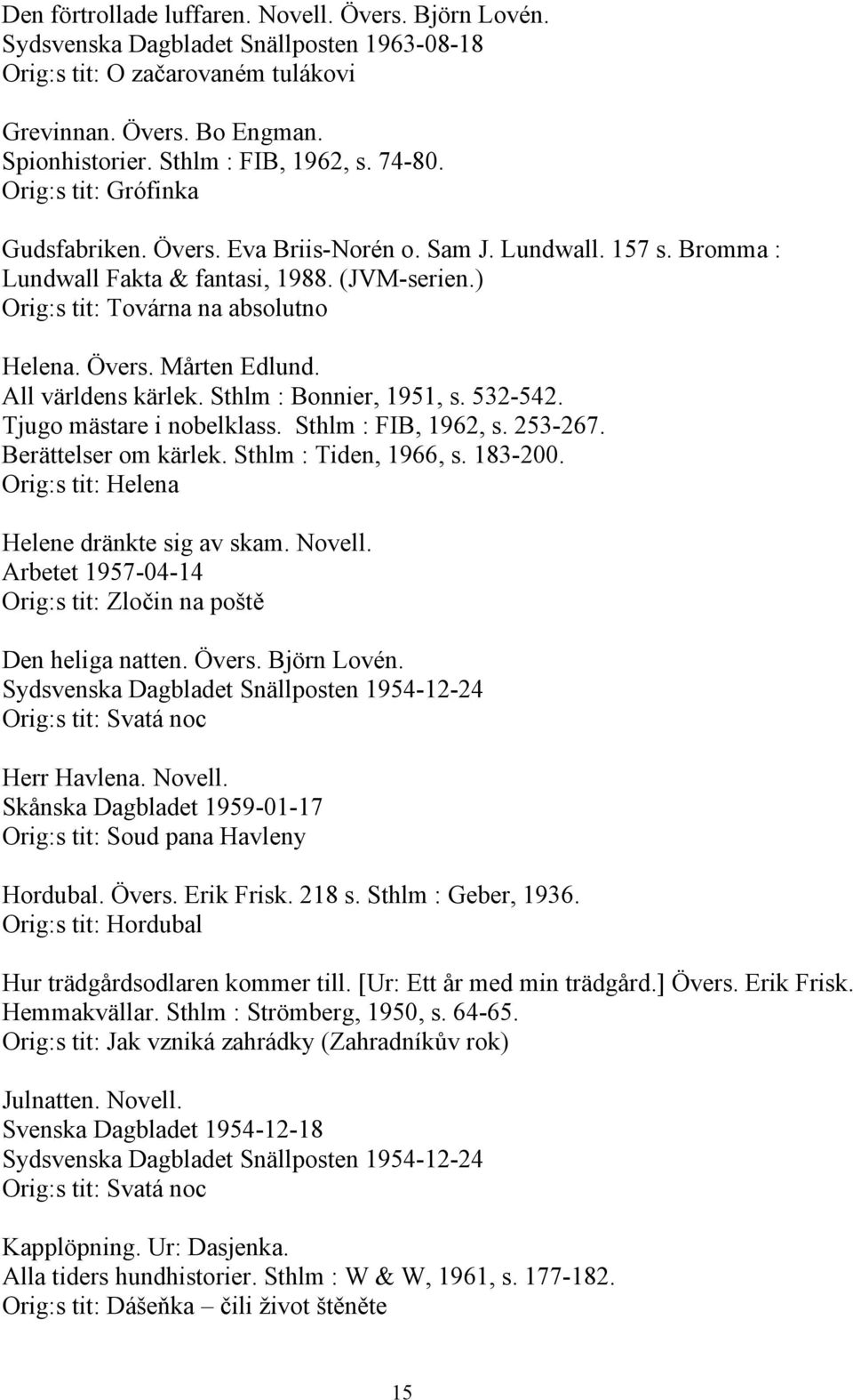 All världens kärlek. Sthlm : Bonnier, 1951, s. 532-542. Tjugo mästare i nobelklass. Sthlm : FIB, 1962, s. 253-267. Berättelser om kärlek. Sthlm : Tiden, 1966, s. 183-200.