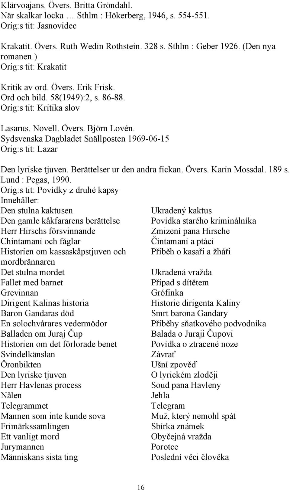 Sydsvenska Dagbladet Snällposten 1969-06-15 Orig:s tit: Lazar Den lyriske tjuven. Berättelser ur den andra fickan. Övers. Karin Mossdal. 189 s. Lund : Pegas, 1990.