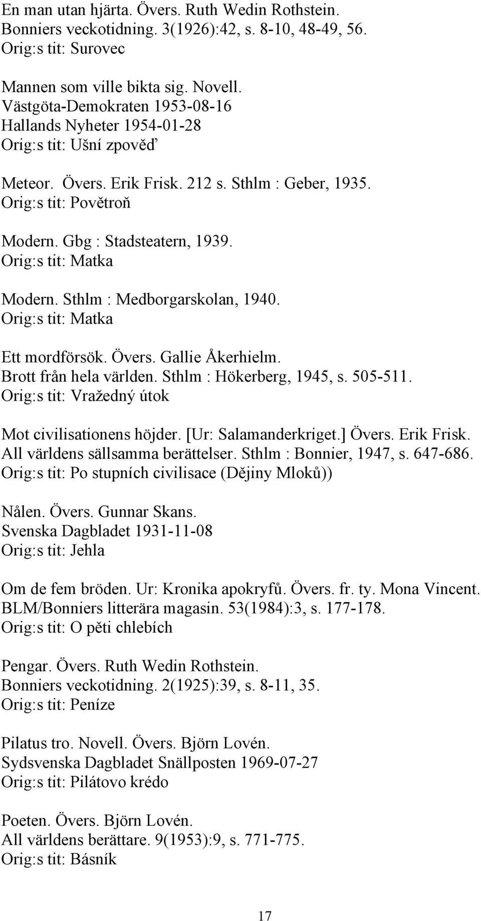Orig:s tit: Matka Modern. Sthlm : Medborgarskolan, 1940. Orig:s tit: Matka Ett mordförsök. Övers. Gallie Åkerhielm. Brott från hela världen. Sthlm : Hökerberg, 1945, s. 505-511.