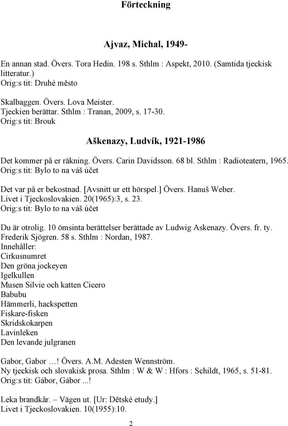 Orig:s tit: Bylo to na váš účet Det var på er bekostnad. [Avsnitt ur ett hörspel.] Övers. Hanuš Weber. Livet i Tjeckoslovakien. 20(1965):3, s. 23. Orig:s tit: Bylo to na váš účet Du är otrolig.