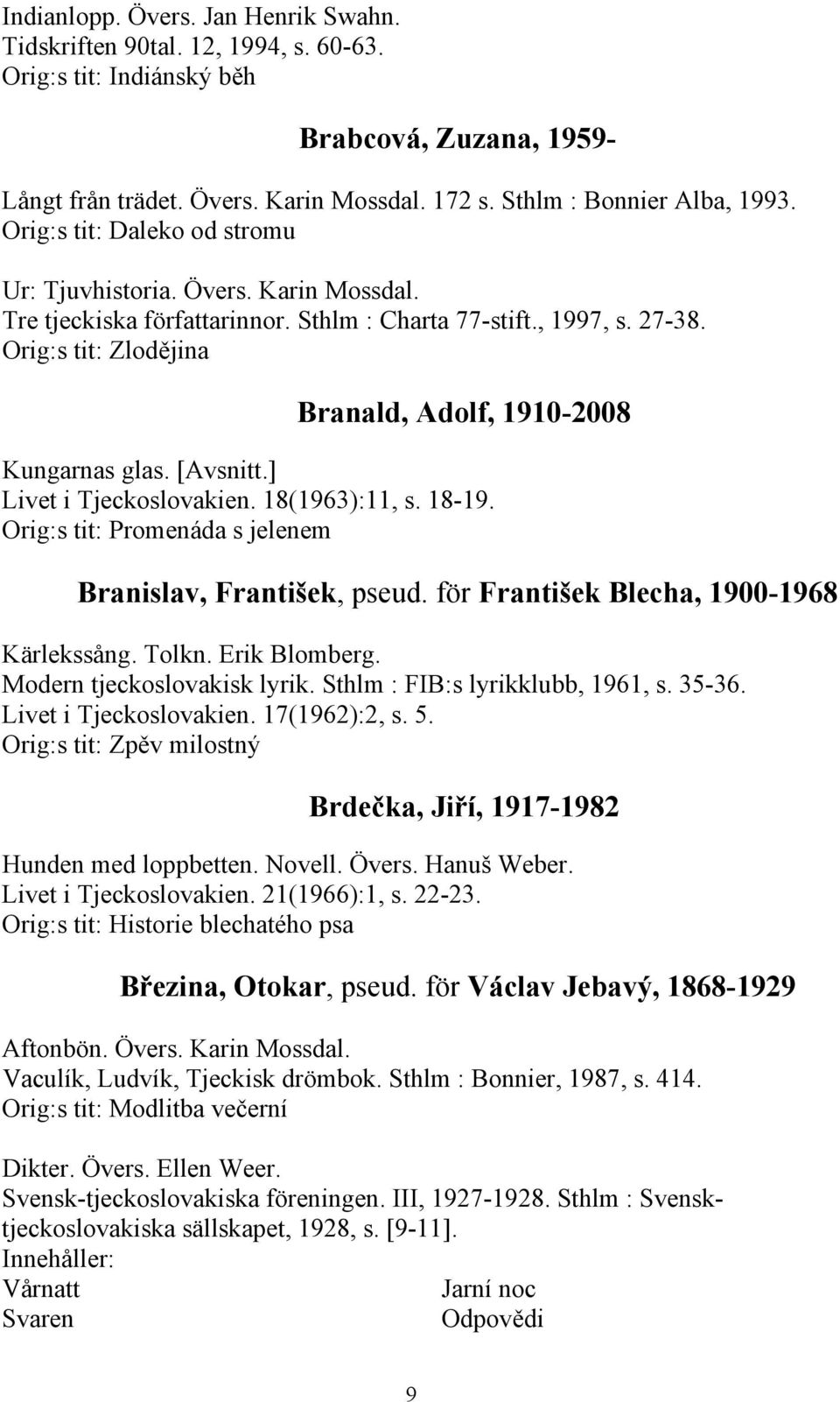 Orig:s tit: Zlodějina Branald, Adolf, 1910-2008 Kungarnas glas. [Avsnitt.] Livet i Tjeckoslovakien. 18(1963):11, s. 18-19. Orig:s tit: Promenáda s jelenem Branislav, František, pseud.
