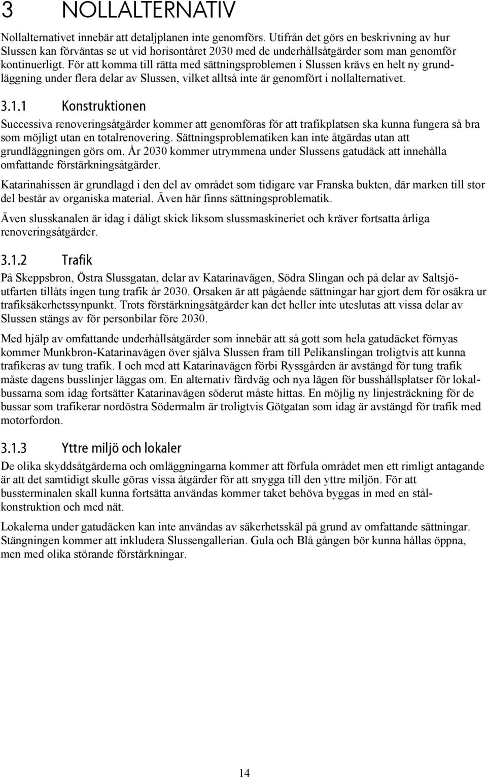 För att komma till rätta med sättningsproblemen i Slussen krävs en helt ny grundläggning under flera delar av Slussen, vilket alltså inte är genomfört i nollalternativet. 3.1.