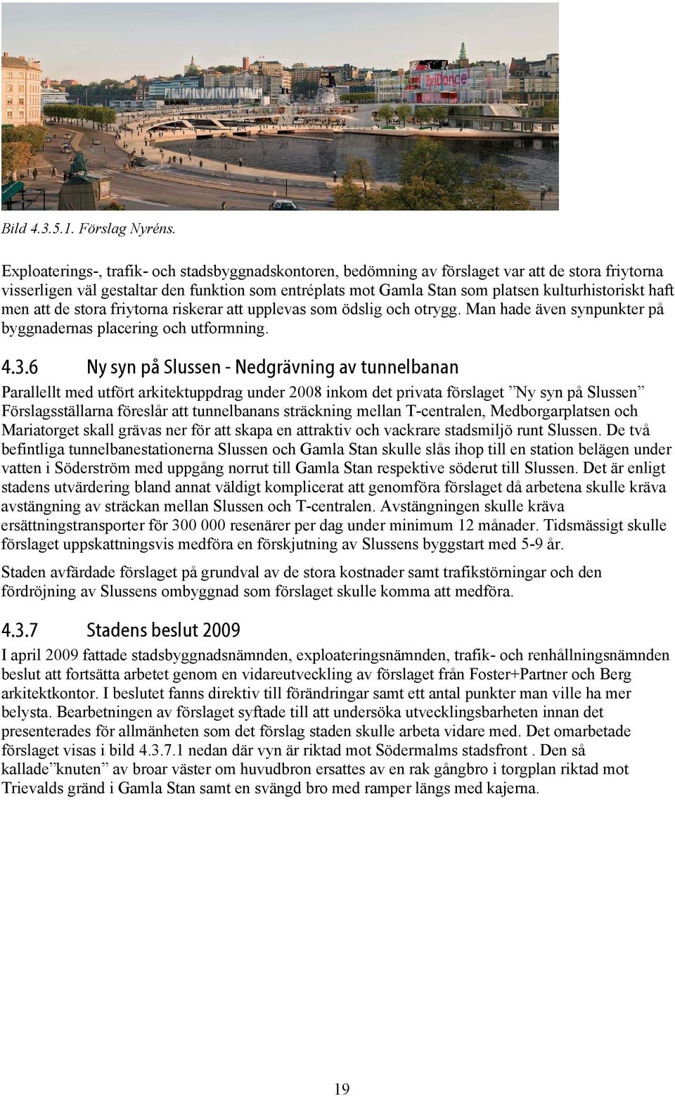 haft men att de stora friytorna riskerar att upplevas som ödslig och otrygg. Man hade även synpunkter på byggnadernas placering och utformning. 4.3.