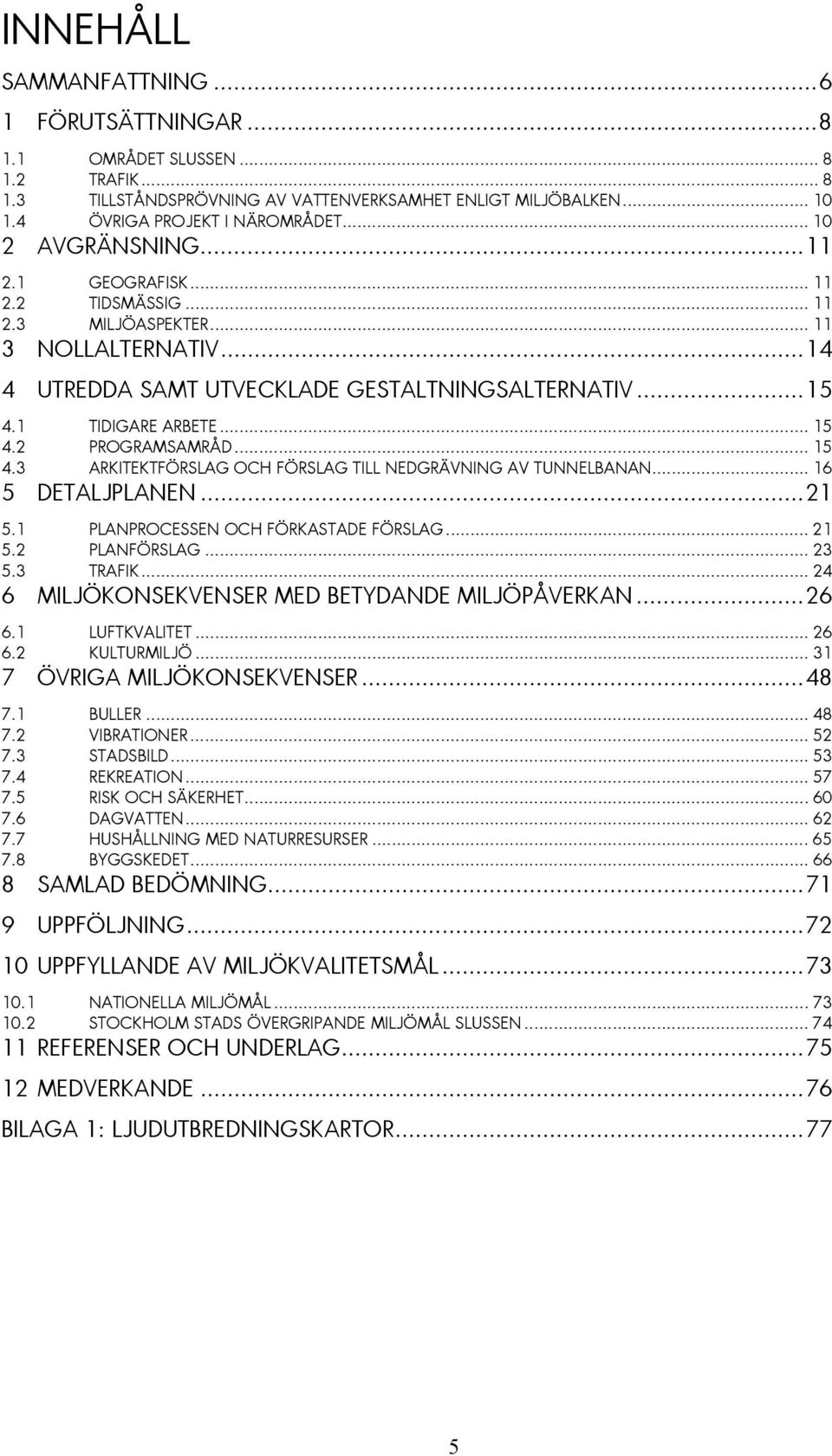 2 PROGRAMSAMRÅD... 15 4.3 ARKITEKTFÖRSLAG OCH FÖRSLAG TILL NEDGRÄVNING AV TUNNELBANAN... 16 5 DETALJPLANEN...21 5.1 PLANPROCESSEN OCH FÖRKASTADE FÖRSLAG... 21 5.2 PLANFÖRSLAG... 23 5.3 TRAFIK.