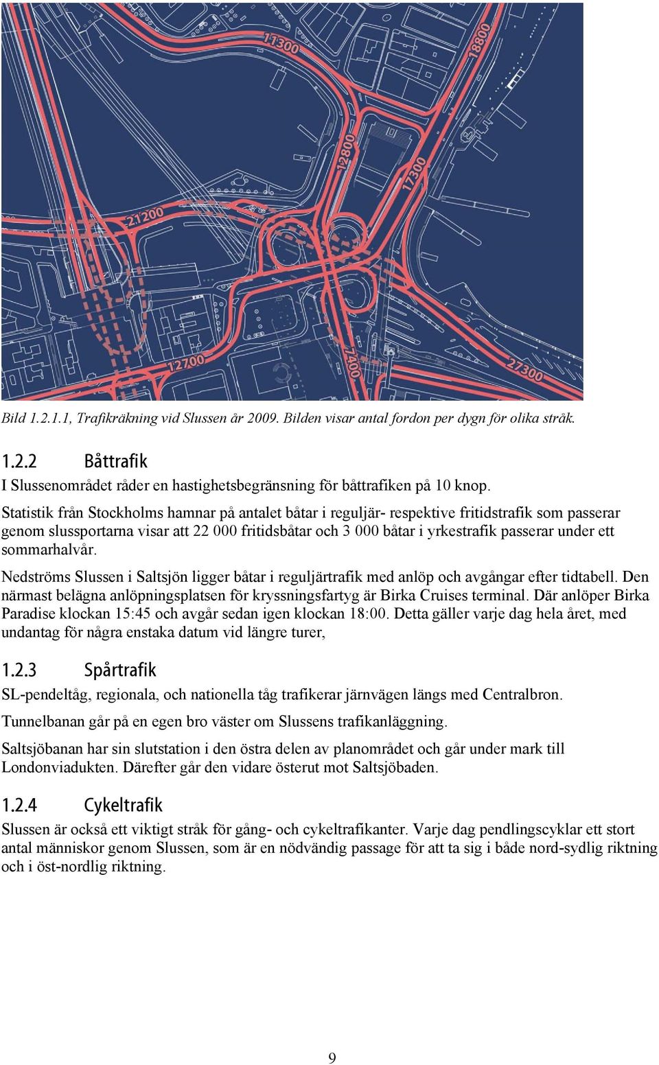 sommarhalvår. Nedströms Slussen i Saltsjön ligger båtar i reguljärtrafik med anlöp och avgångar efter tidtabell. Den närmast belägna anlöpningsplatsen för kryssningsfartyg är Birka Cruises terminal.