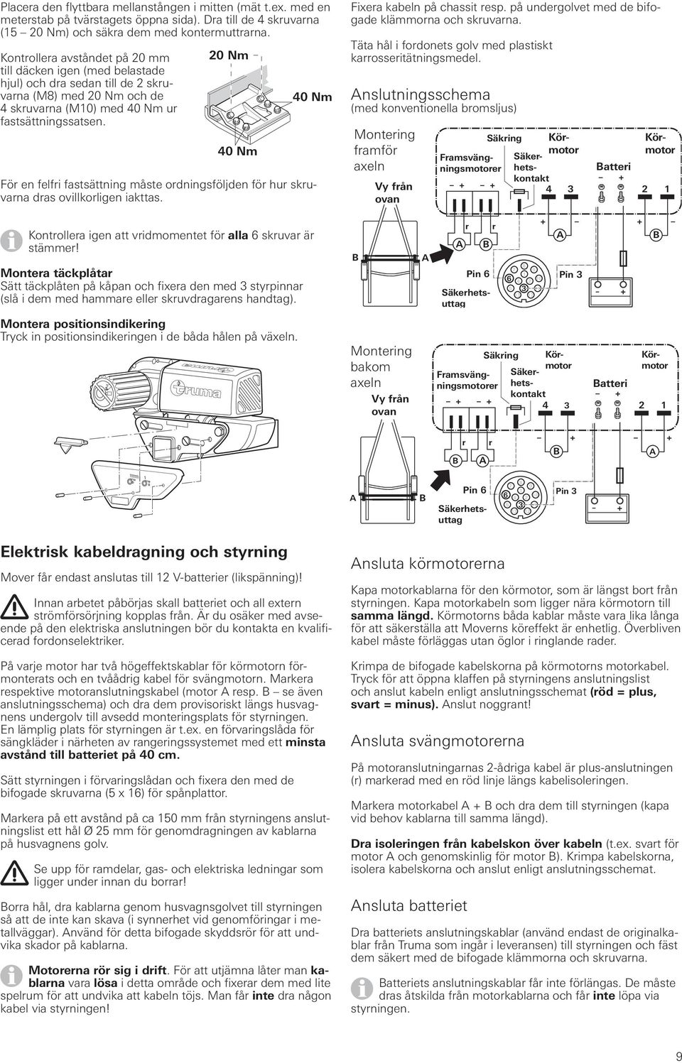 20 Nm 40 Nm 40 Nm För en felfri fastsättning måste ordningsföljden för hur skruvarna dras ovillkorligen iakttas. Fixera kabeln på chassit resp. på undergolvet med de bifogade klämmorna och skruvarna.