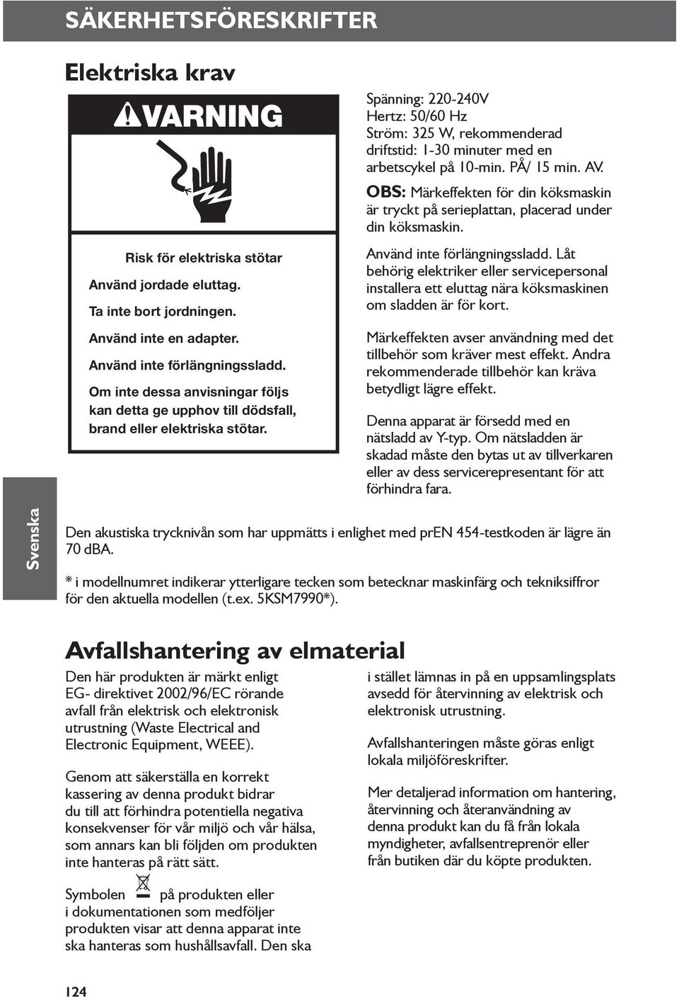 Spänning: 220-240V Hertz: 50/60 Hz Ström: 325 W, rekommenderad driftstid: 1-30 minuter med en arbetscykel på 10-min. PÅ/ 15 min. AV.