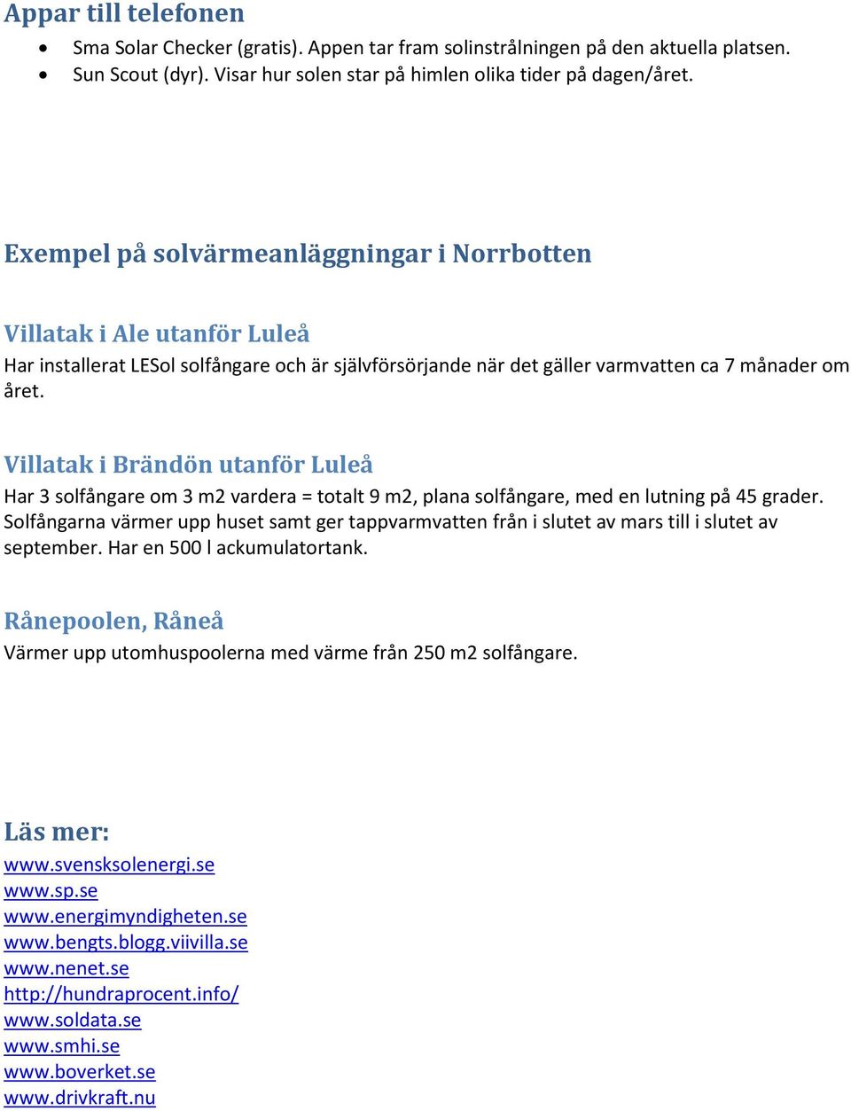 Villatak i Brändön utanför Luleå Har 3 solfångare om 3 m2 vardera = totalt 9 m2, plana solfångare, med en lutning på 45 grader.