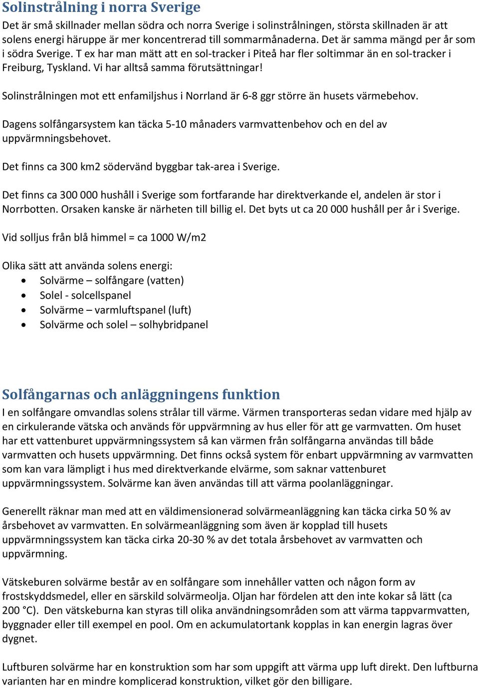 Solinstrålningen mot ett enfamiljshus i Norrland är 6-8 ggr större än husets värmebehov. Dagens solfångarsystem kan täcka 5-10 månaders varmvattenbehov och en del av uppvärmningsbehovet.