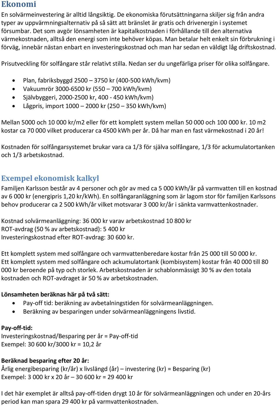 Det som avgör lönsamheten är kapitalkostnaden i förhållande till den alternativa värmekostnaden, alltså den energi som inte behöver köpas.