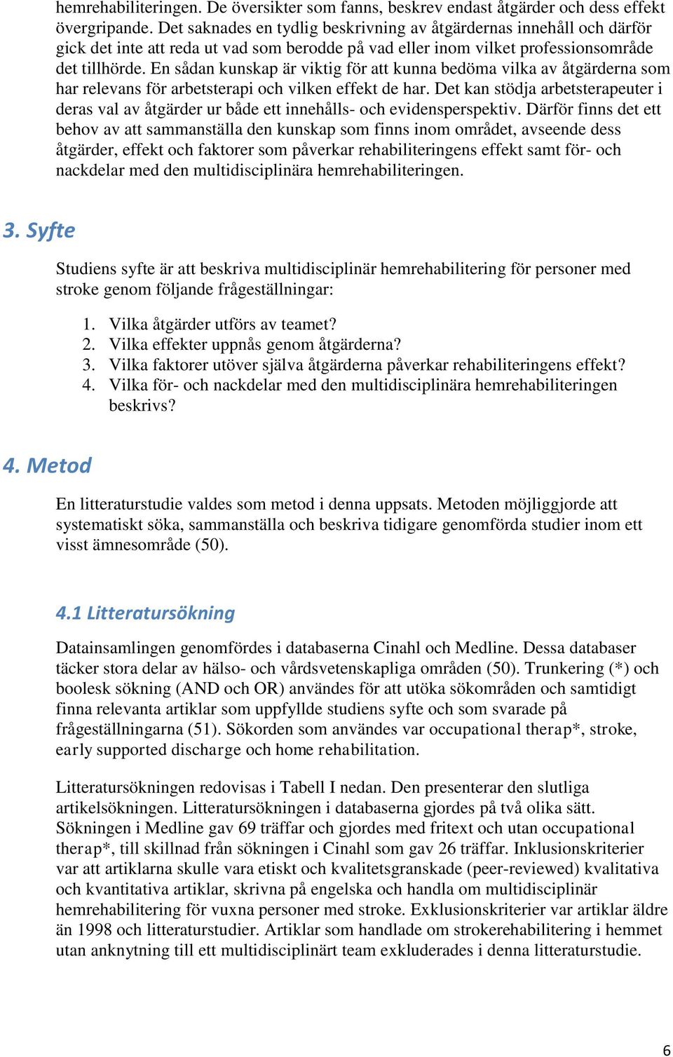 En sådan kunskap är viktig för att kunna bedöma vilka av åtgärderna som har relevans för arbetsterapi och vilken effekt de har.