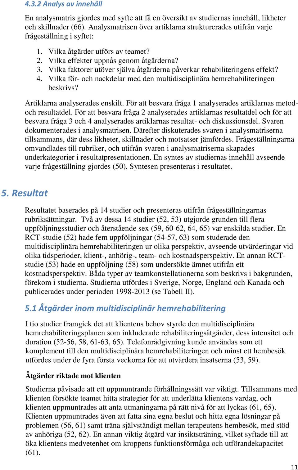 Vilka faktorer utöver själva åtgärderna påverkar rehabiliteringens effekt? 4. Vilka för- och nackdelar med den multidisciplinära hemrehabiliteringen beskrivs? Artiklarna analyserades enskilt.