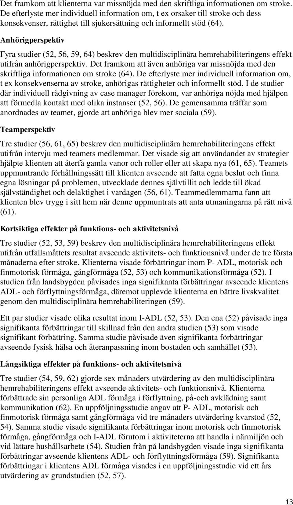 Anhörigperspektiv Fyra studier (52, 56, 59, 64) beskrev den multidisciplinära hemrehabiliteringens effekt utifrån anhörigperspektiv.