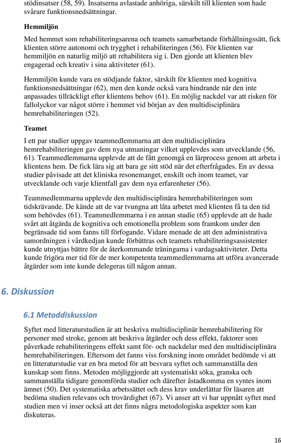 För klienten var hemmiljön en naturlig miljö att rehabilitera sig i. Den gjorde att klienten blev engagerad och kreativ i sina aktiviteter (61).