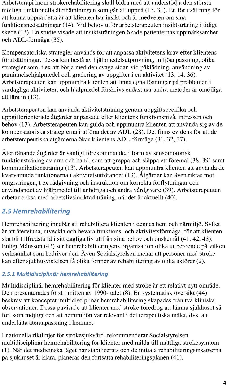 En studie visade att insiktsträningen ökade patienternas uppmärksamhet och ADL-förmåga (35). Kompensatoriska strategier används för att anpassa aktivitetens krav efter klientens förutsättningar.