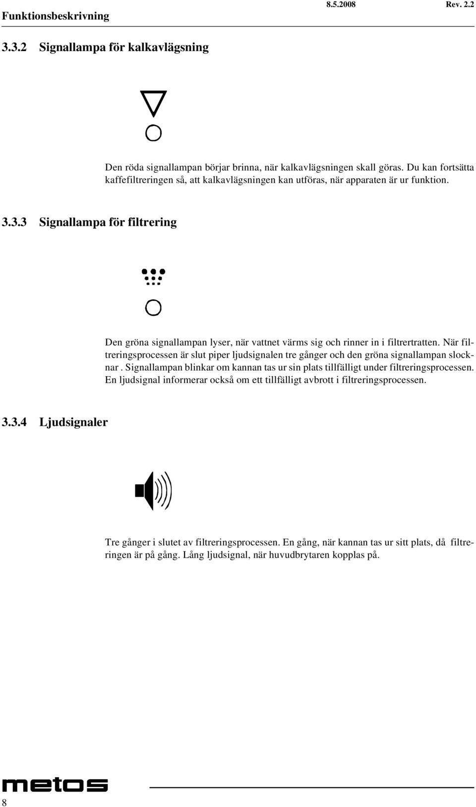 3.3 Signallampa för filtrering Den gröna signallampan lyser, när vattnet värms sig och rinner in i filtrertratten.