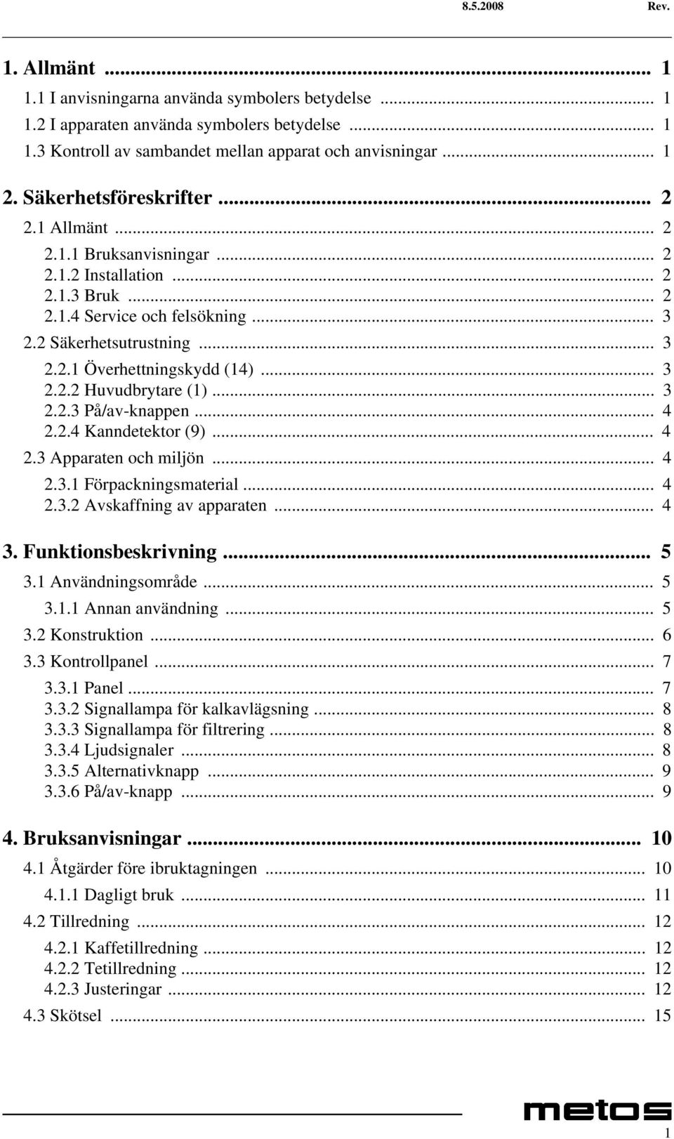 .. 3 2.2.2 Huvudbrytare (1)... 3 2.2.3 På/av-knappen... 4 2.2.4 Kanndetektor (9)... 4 2.3 Apparaten och miljön... 4 2.3.1 Förpackningsmaterial... 4 2.3.2 Avskaffning av apparaten... 4 3.