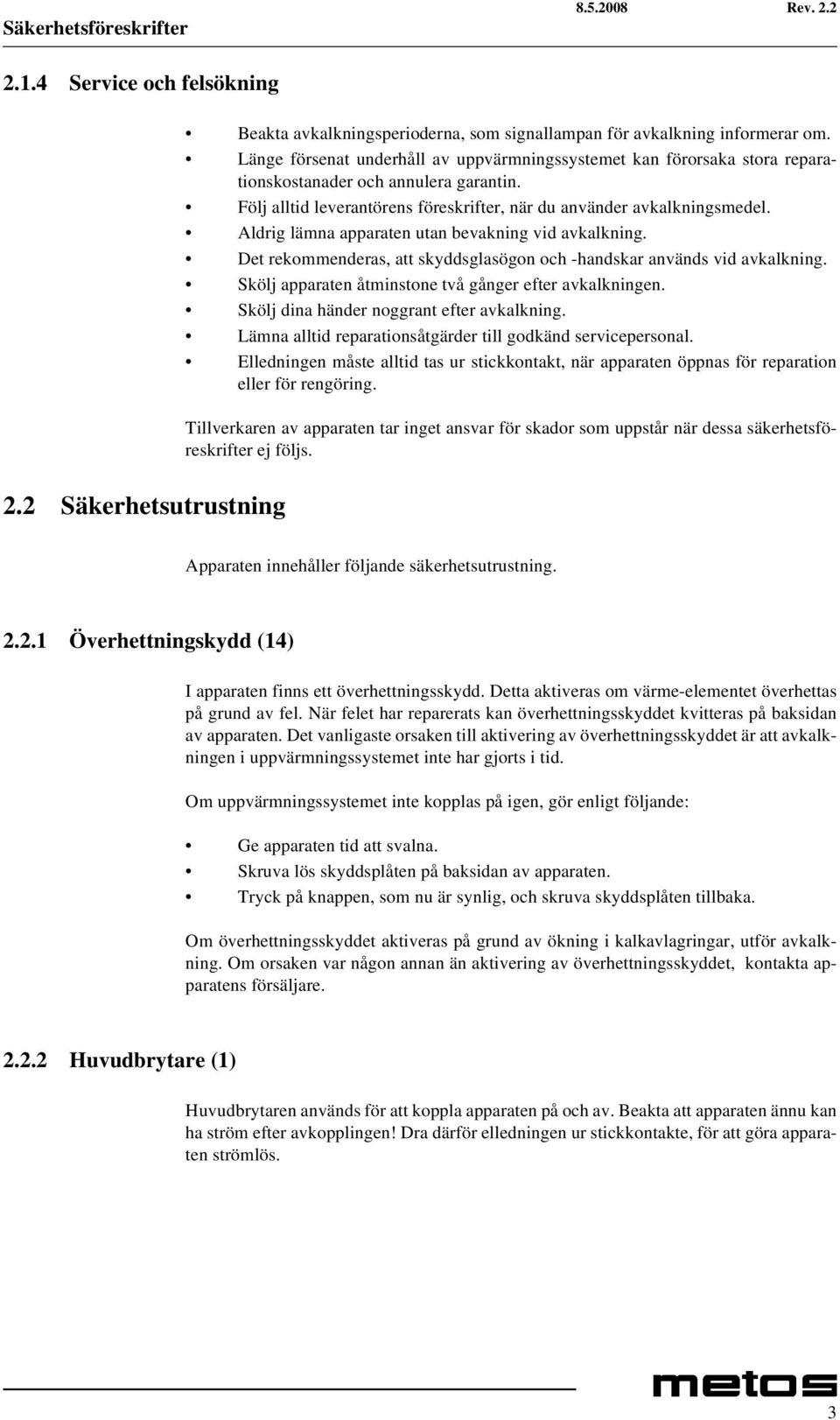 Aldrig lämna apparaten utan bevakning vid avkalkning. Det rekommenderas, att skyddsglasögon och -handskar används vid avkalkning. Skölj apparaten åtminstone två gånger efter avkalkningen.