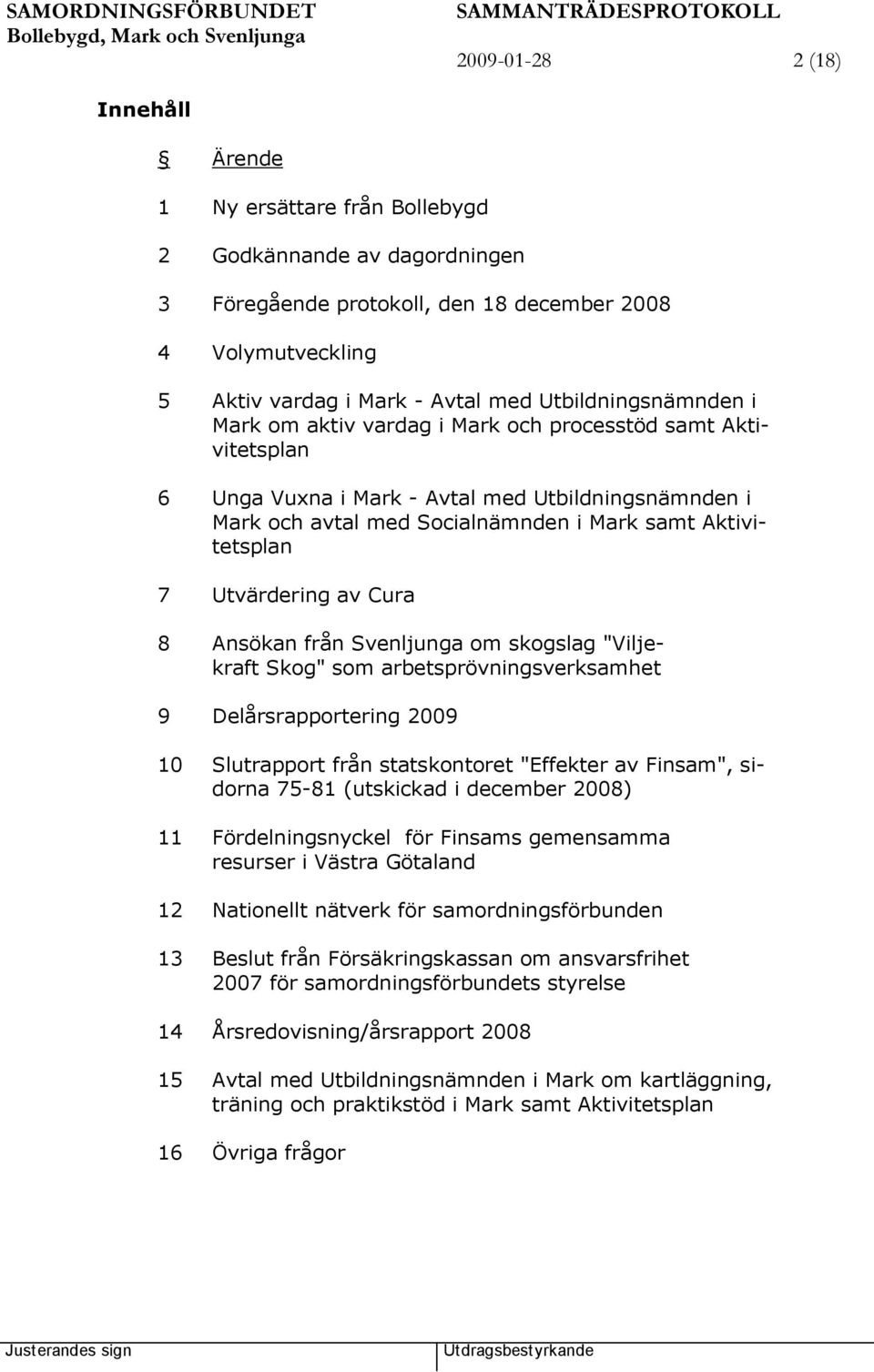 Utvärdering av Cura 8 Ansökan från Svenljunga om skogslag "Viljekraft Skog" som arbetsprövningsverksamhet 9 Delårsrapportering 2009 10 Slutrapport från statskontoret "Effekter av Finsam", sidorna