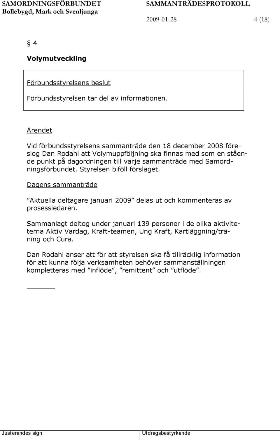 med Samordningsförbundet. Styrelsen biföll förslaget. Aktuella deltagare januari 2009 delas ut och kommenteras av prosessledaren.