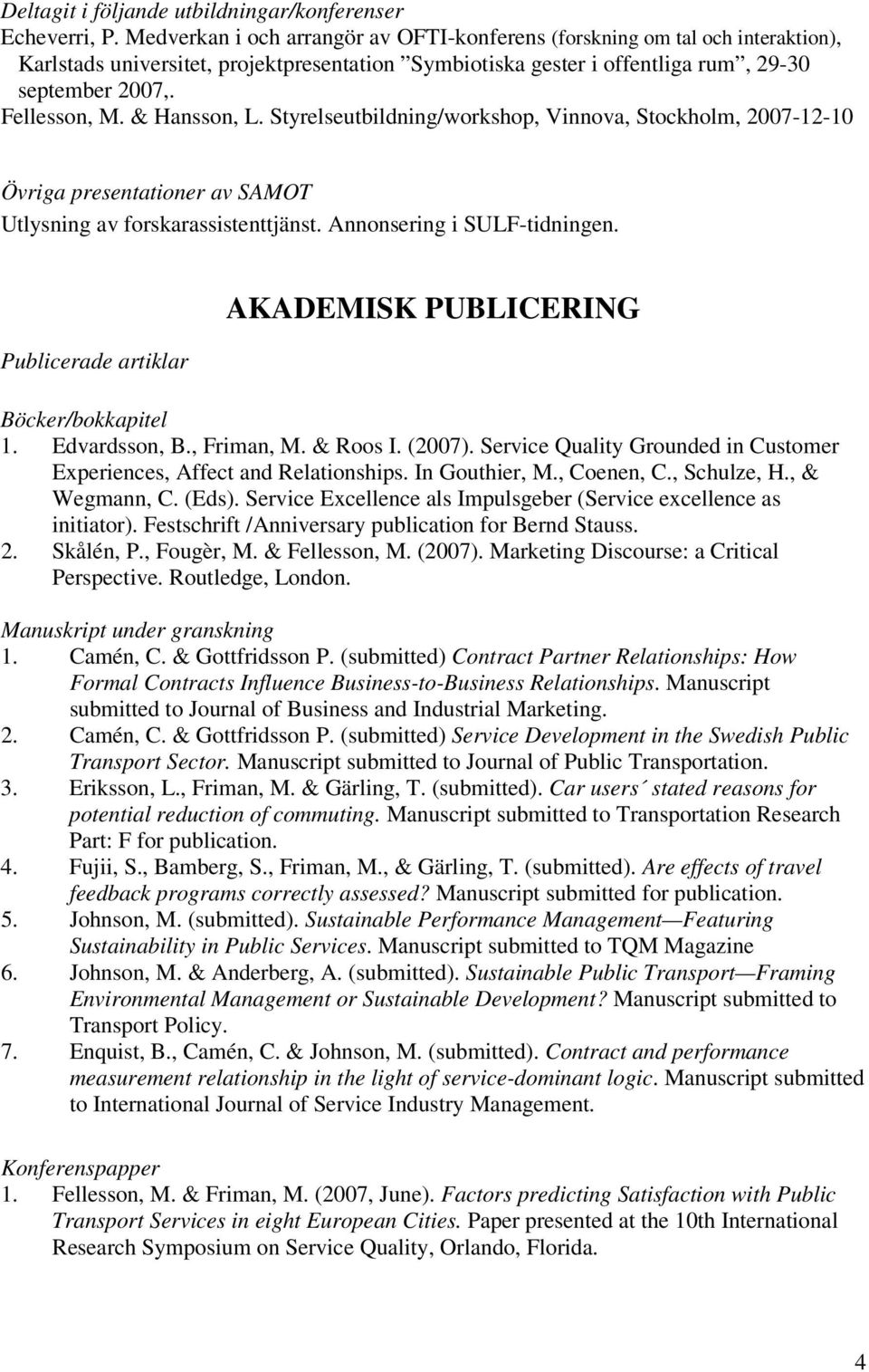 & Hansson, L. Styrelseutbildning/workshop, Vinnova, Stockholm, 2007-12-10 Övriga presentationer av SAMOT Utlysning av forskarassistenttjänst. Annonsering i SULF-tidningen.