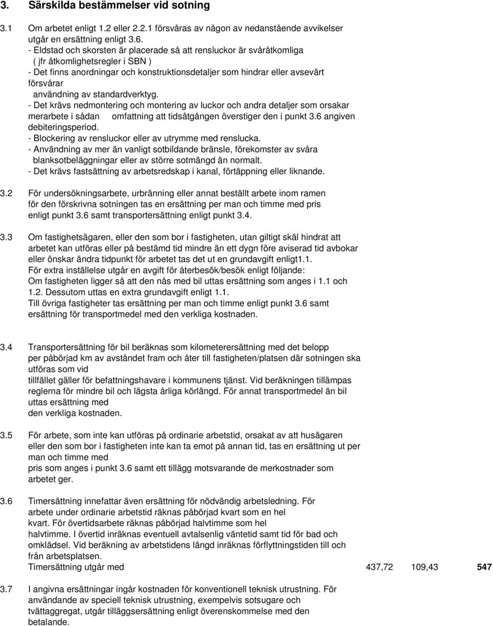 användning av standardverktyg. - Det krävs nedmontering och montering av luckor och andra detaljer som orsakar merarbete i sådan omfattning att tidsåtgången överstiger den i punkt 3.