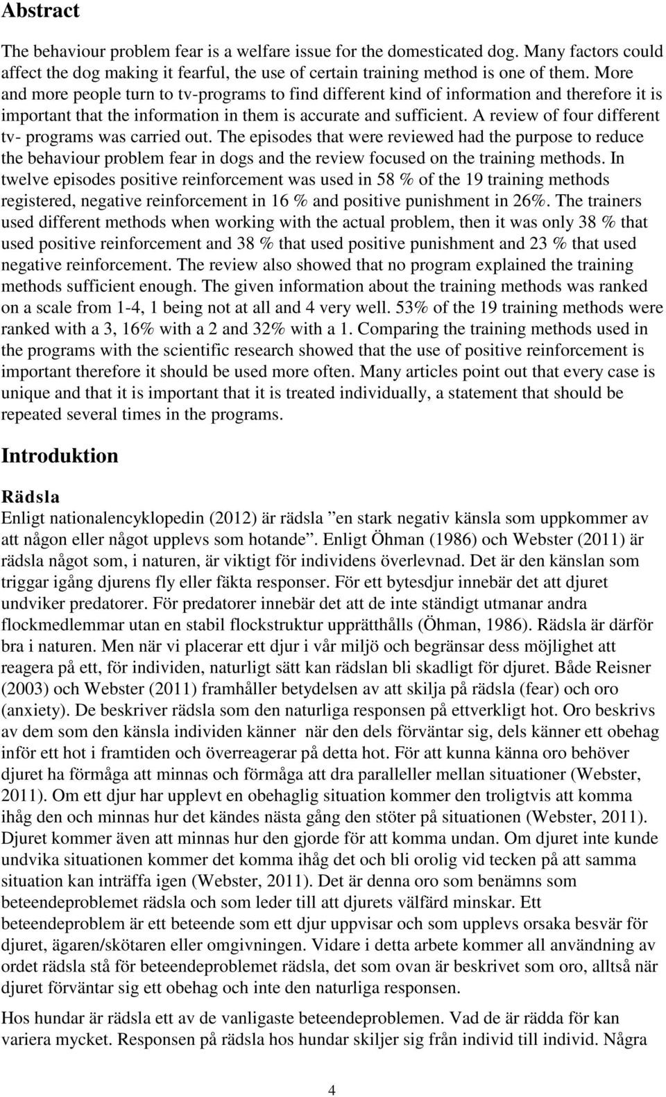 A review of four different tv- programs was carried out. The episodes that were reviewed had the purpose to reduce the behaviour problem fear in dogs and the review focused on the training methods.